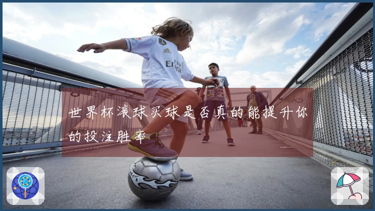 世界杯滚球买球是否真的能提升你的投注胜率