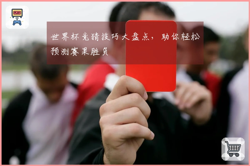 世界杯竞猜技巧大盘点，助你轻松预测赛果胜负