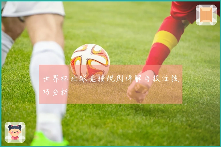 世界杯让球竞猜规则详解与投注技巧分析