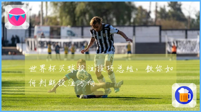 世界杯买球投注技巧总结，教你如何判断投注方向