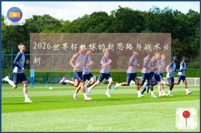 2026世界杯让球的新思路与战术分析